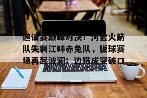 体育-邀请赛巅峰对决！河套火箭队失利江畔赤兔队，板球赛场再起波澜；边路成突破口